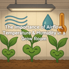 The Importance of Airflow, Temperature & Humidity in a Grow Room